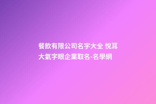 餐飲有限公司名字大全 悅耳大氣字眼企業取名-名學網-第1張-公司起名-玄機派